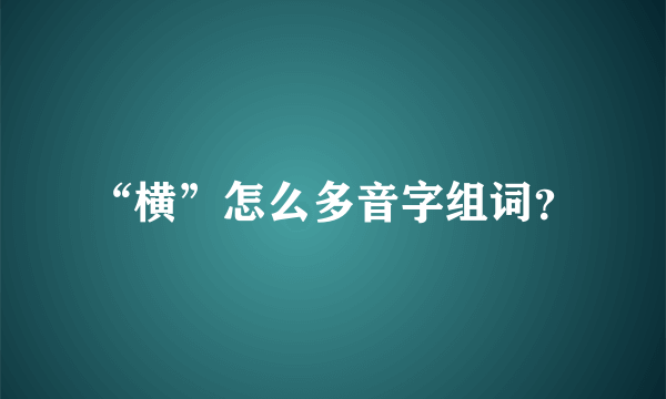 “横”怎么多音字组词？