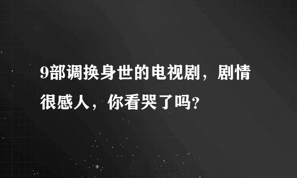 9部调换身世的电视剧，剧情很感人，你看哭了吗？