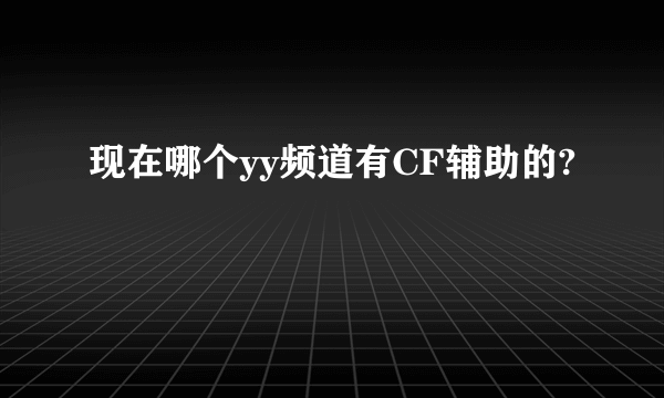 现在哪个yy频道有CF辅助的?