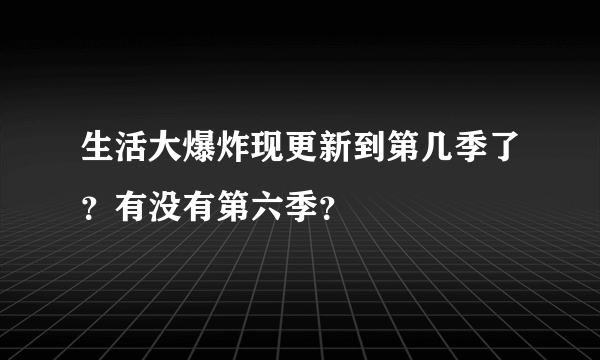 生活大爆炸现更新到第几季了？有没有第六季？