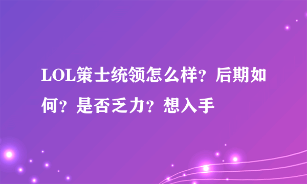 LOL策士统领怎么样？后期如何？是否乏力？想入手