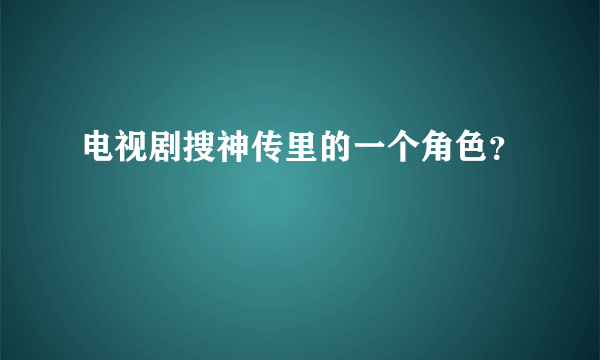 电视剧搜神传里的一个角色？