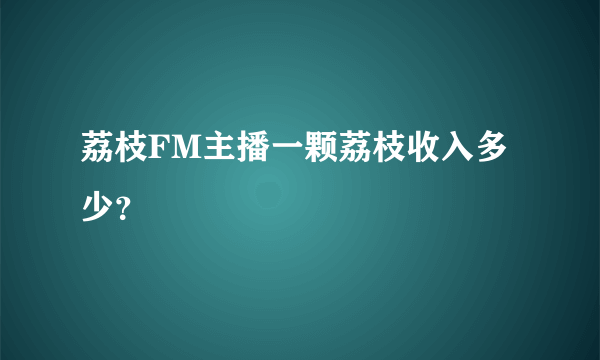 荔枝FM主播一颗荔枝收入多少？