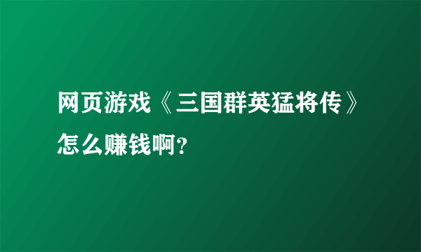 网页游戏《三国群英猛将传》怎么赚钱啊？