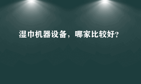 湿巾机器设备，哪家比较好？