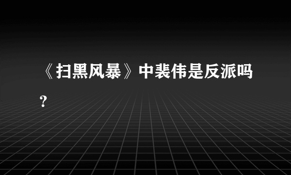 《扫黑风暴》中裴伟是反派吗？