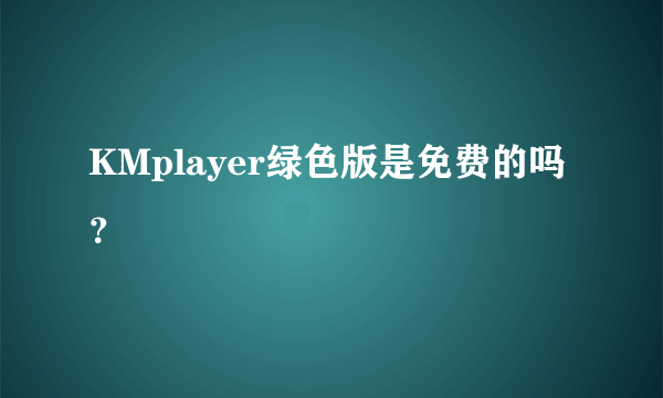 KMplayer绿色版是免费的吗？