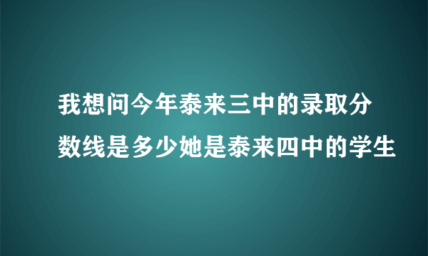 我想问今年泰来三中的录取分数线是多少她是泰来四中的学生