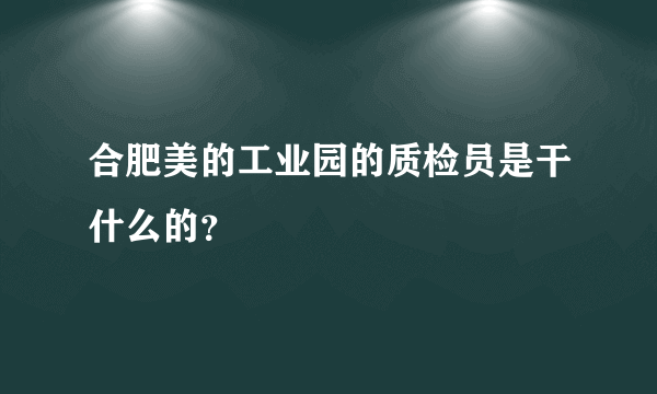 合肥美的工业园的质检员是干什么的？