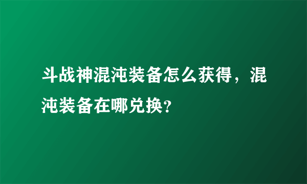 斗战神混沌装备怎么获得，混沌装备在哪兑换？