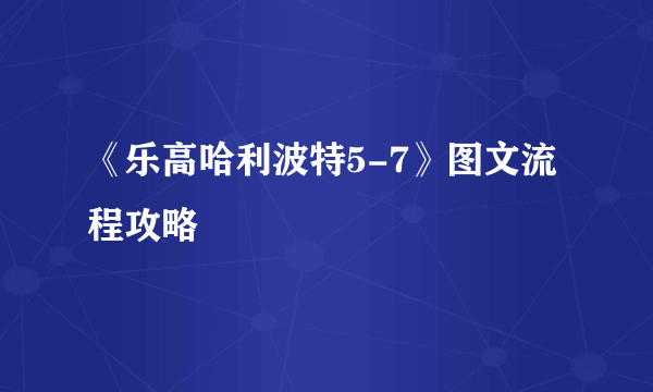 《乐高哈利波特5-7》图文流程攻略