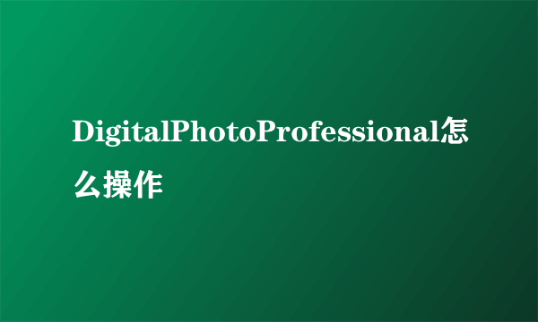 DigitalPhotoProfessional怎么操作