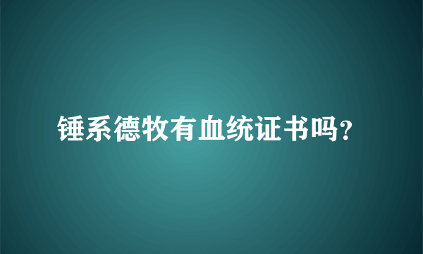 锤系德牧有血统证书吗？