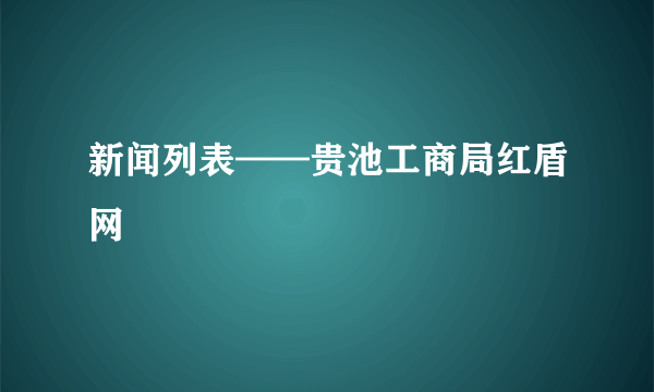 新闻列表——贵池工商局红盾网