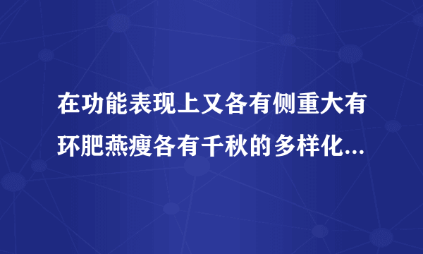 在功能表现上又各有侧重大有环肥燕瘦各有千秋的多样化审美既视感