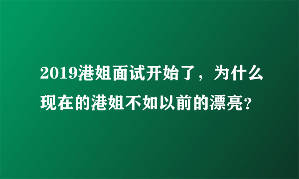 2019港姐面试开始了，为什么现在的港姐不如以前的漂亮？