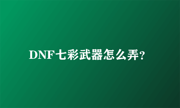 DNF七彩武器怎么弄？