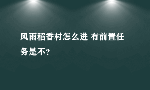 风雨稻香村怎么进 有前置任务是不？