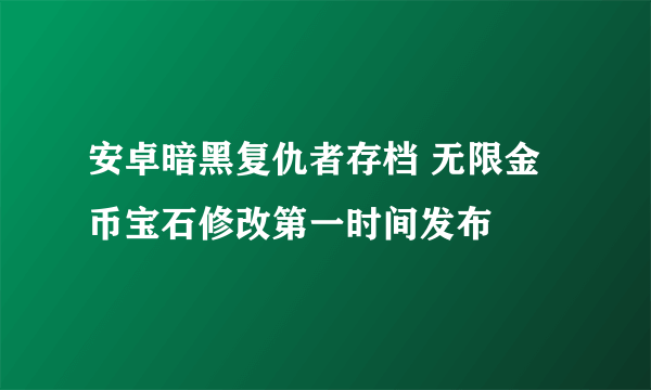 安卓暗黑复仇者存档 无限金币宝石修改第一时间发布