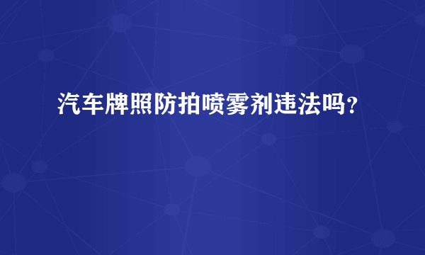 汽车牌照防拍喷雾剂违法吗？