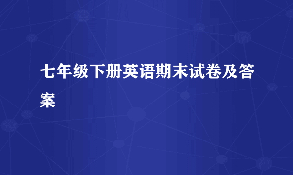 七年级下册英语期末试卷及答案