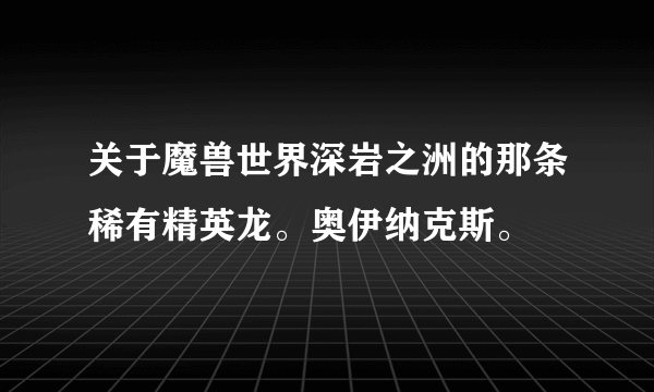 关于魔兽世界深岩之洲的那条稀有精英龙。奥伊纳克斯。