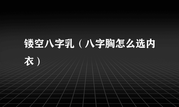 镂空八字乳（八字胸怎么选内衣）