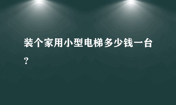 装个家用小型电梯多少钱一台？