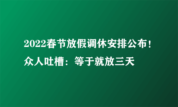 2022春节放假调休安排公布！众人吐槽：等于就放三天