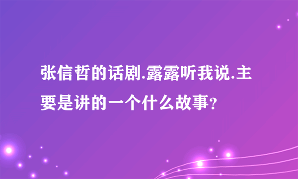 张信哲的话剧.露露听我说.主要是讲的一个什么故事？