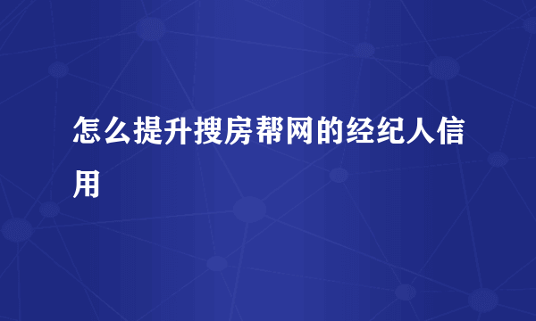 怎么提升搜房帮网的经纪人信用