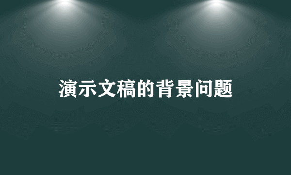 演示文稿的背景问题