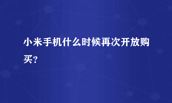 小米手机什么时候再次开放购买？