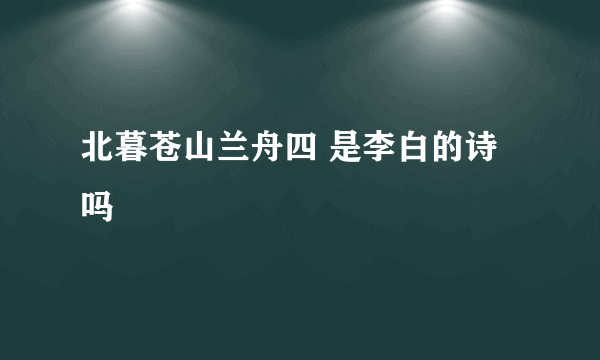 北暮苍山兰舟四 是李白的诗吗