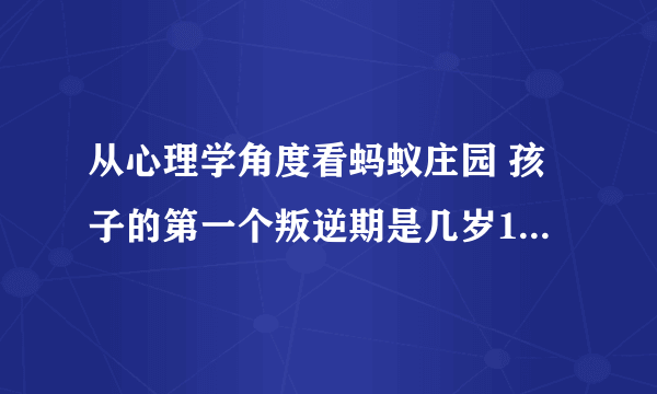 从心理学角度看蚂蚁庄园 孩子的第一个叛逆期是几岁11.19答案