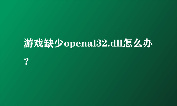 游戏缺少openal32.dll怎么办？