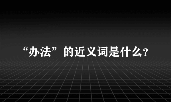 “办法”的近义词是什么？