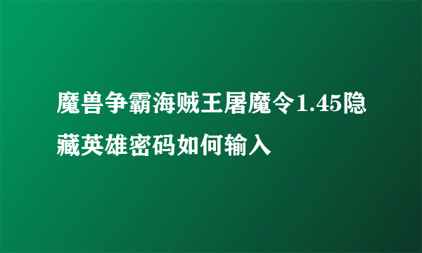 魔兽争霸海贼王屠魔令1.45隐藏英雄密码如何输入