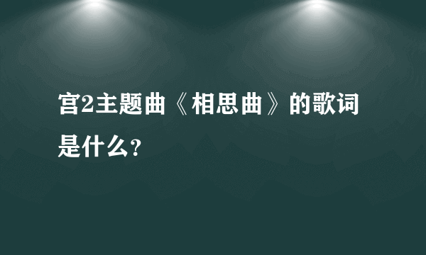 宫2主题曲《相思曲》的歌词是什么？