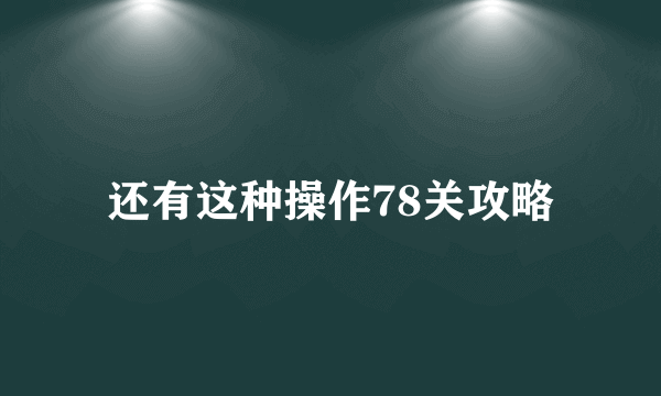 还有这种操作78关攻略