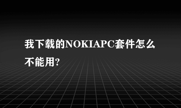 我下载的NOKIAPC套件怎么不能用?