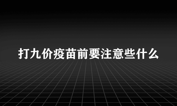 打九价疫苗前要注意些什么