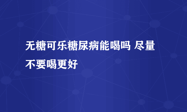 无糖可乐糖尿病能喝吗 尽量不要喝更好