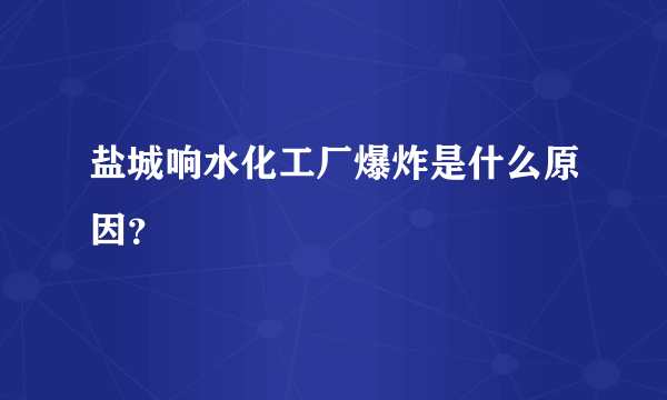 盐城响水化工厂爆炸是什么原因？