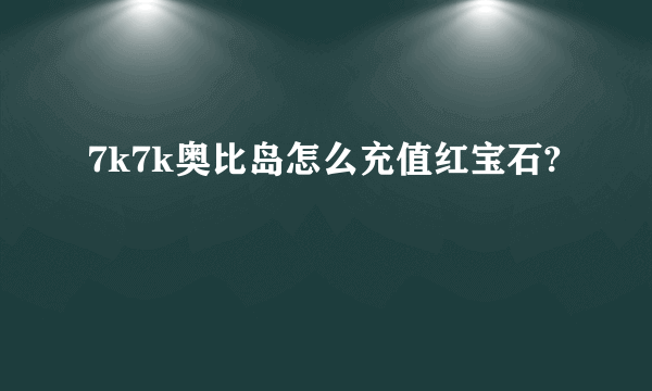 7k7k奥比岛怎么充值红宝石?