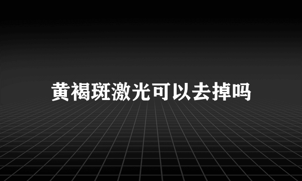 黄褐斑激光可以去掉吗