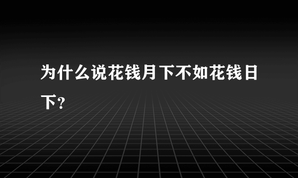 为什么说花钱月下不如花钱日下？