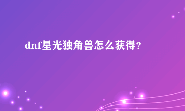 dnf星光独角兽怎么获得？