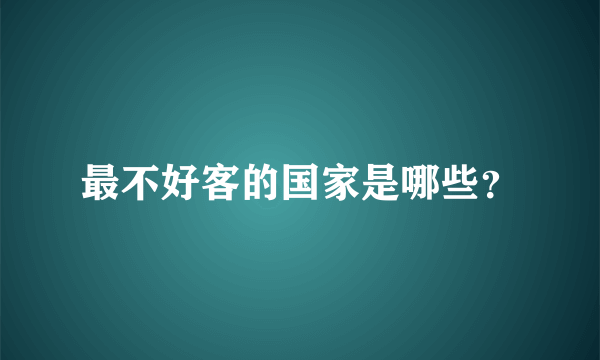 最不好客的国家是哪些？