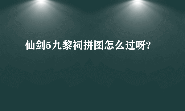 仙剑5九黎祠拼图怎么过呀?